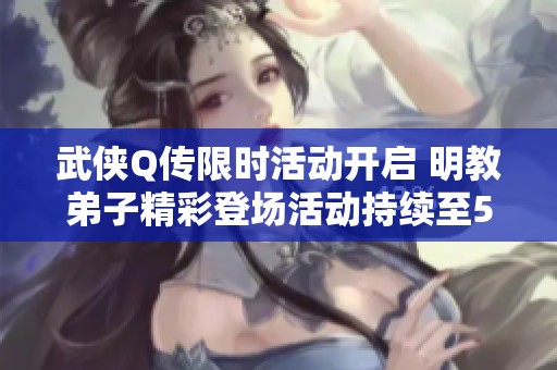 武侠Q传限时活动开启 明教弟子精彩登场活动持续至5月3日