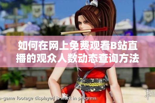 如何在网上免费观看B站直播的观众人数动态查询方法