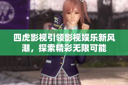 四虎影视引领影视娱乐新风潮，探索精彩无限可能