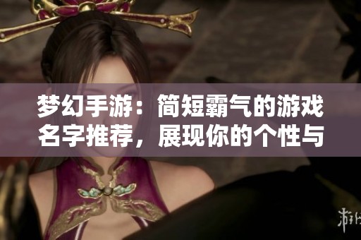 梦幻手游：简短霸气的游戏名字推荐，展现你的个性与风采