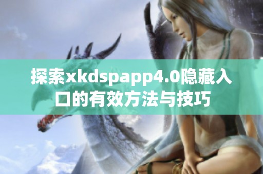 探索xkdspapp4.0隐藏入口的有效方法与技巧