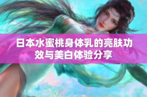日本水蜜桃身体乳的亮肤功效与美白体验分享
