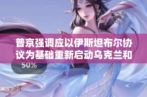 普京强调应以伊斯坦布尔协议为基础重新启动乌克兰和平谈判