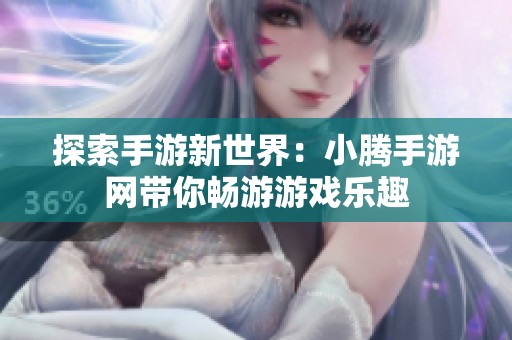 探索手游新世界：小腾手游网带你畅游游戏乐趣