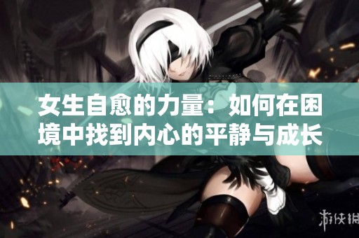 女生自愈的力量：如何在困境中找到内心的平静与成长