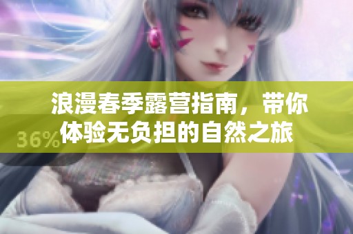  浪漫春季露营指南，带你体验无负担的自然之旅