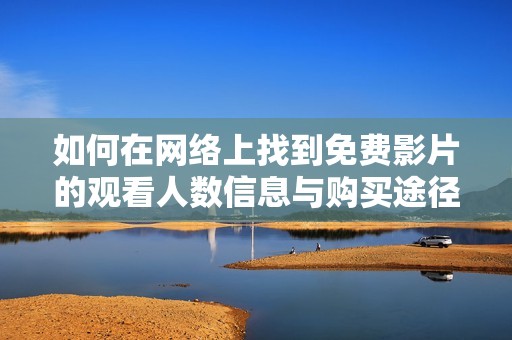 如何在网络上找到免费影片的观看人数信息与购买途径