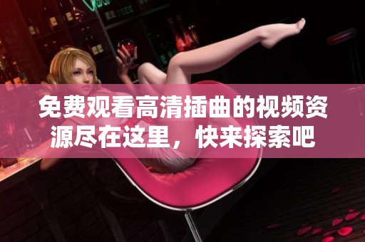 免费观看高清插曲的视频资源尽在这里，快来探索吧