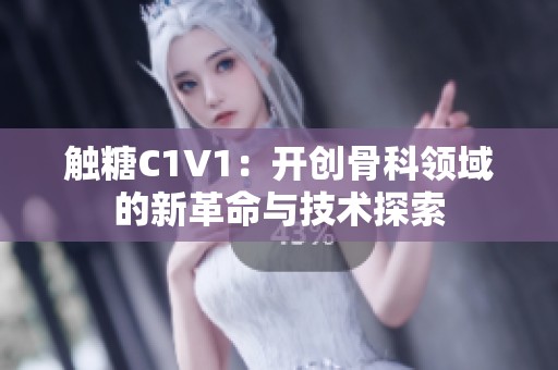 触糖C1V1：开创骨科领域的新革命与技术探索
