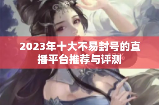 2023年十大不易封号的直播平台推荐与评测