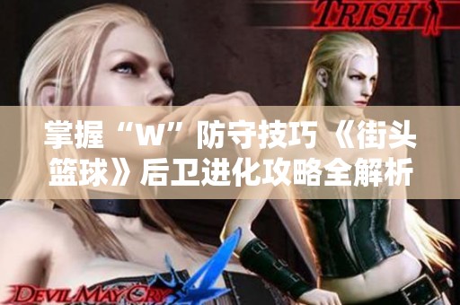掌握“W”防守技巧 《街头篮球》后卫进化攻略全解析