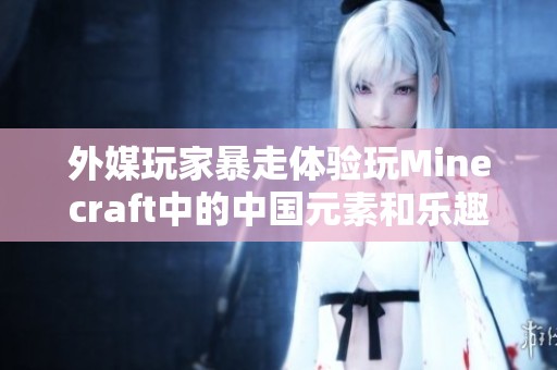 外媒玩家暴走体验玩Minecraft中的中国元素和乐趣