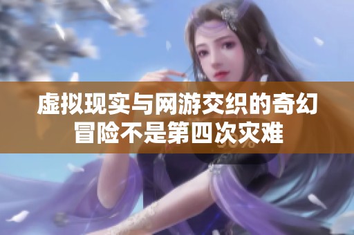 虚拟现实与网游交织的奇幻冒险不是第四次灾难