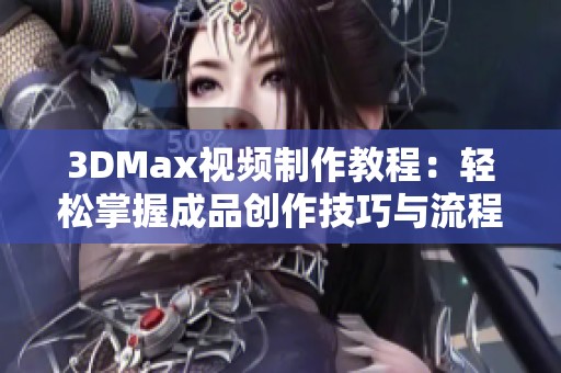 3DMax视频制作教程：轻松掌握成品创作技巧与流程