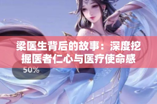 梁医生背后的故事：深度挖掘医者仁心与医疗使命感
