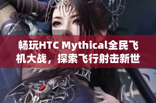 畅玩HTC Mythical全民飞机大战，探索飞行射击新世界