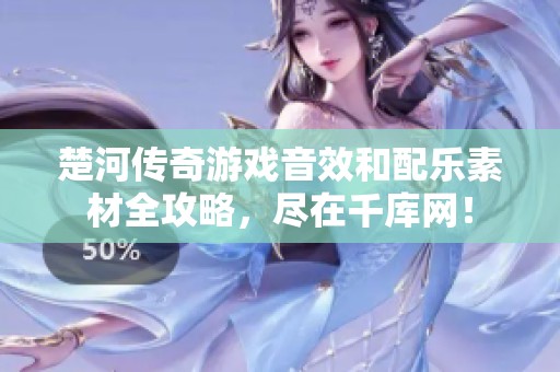楚河传奇游戏音效和配乐素材全攻略，尽在千库网！