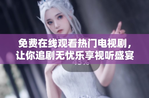 免费在线观看热门电视剧，让你追剧无忧乐享视听盛宴