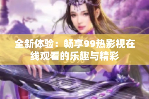 全新体验：畅享99热影视在线观看的乐趣与精彩