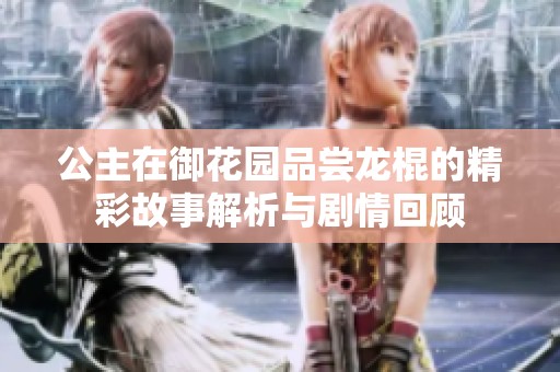 公主在御花园品尝龙棍的精彩故事解析与剧情回顾