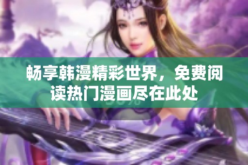 畅享韩漫精彩世界，免费阅读热门漫画尽在此处