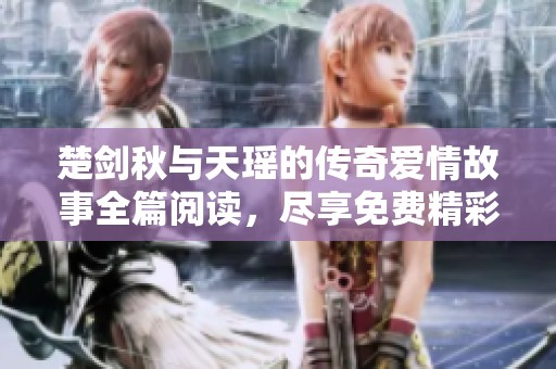 楚剑秋与天瑶的传奇爱情故事全篇阅读，尽享免费精彩章节