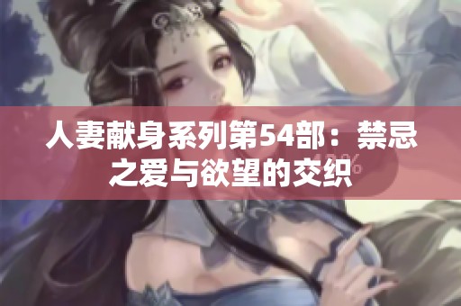 人妻献身系列第54部：禁忌之爱与欲望的交织