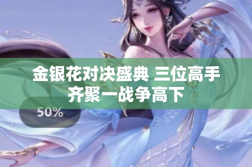 金银花对决盛典 三位高手齐聚一战争高下