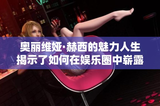 奥丽维娅·赫西的魅力人生揭示了如何在娱乐圈中崭露头角