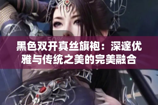 黑色双开真丝旗袍：深邃优雅与传统之美的完美融合
