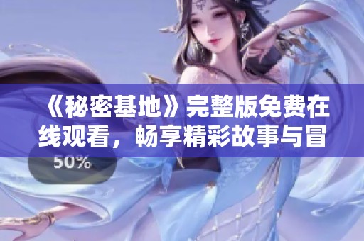 《秘密基地》完整版免费在线观看,畅享精彩故事与冒险之旅 《秘密基地》完整版免费在线观看,畅享精彩故事与冒险之旅