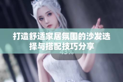 打造舒适家居氛围的沙发选择与搭配技巧分享