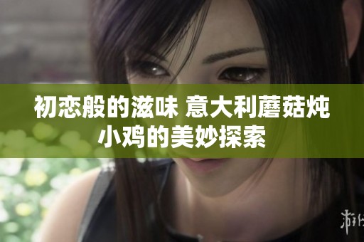 初恋般的滋味 意大利蘑菇炖小鸡的美妙探索