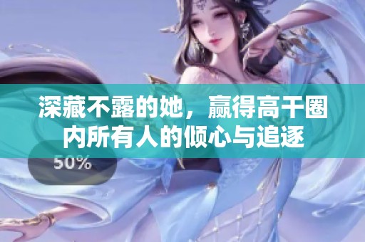深藏不露的她，赢得高干圈内所有人的倾心与追逐