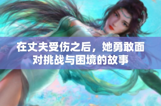 在丈夫受伤之后，她勇敢面对挑战与困境的故事