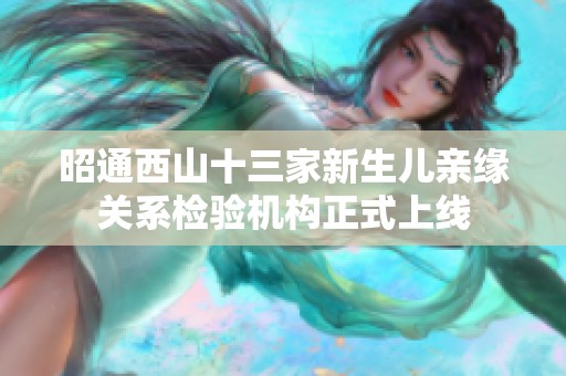 昭通西山十三家新生儿亲缘关系检验机构正式上线