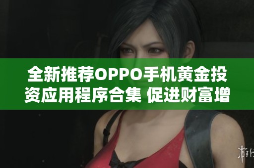 全新推荐OPPO手机黄金投资应用程序合集 促进财富增长