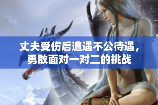 丈夫受伤后遭遇不公待遇，勇敢面对一对二的挑战