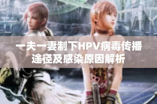 一夫一妻制下HPV病毒传播途径及感染原因解析