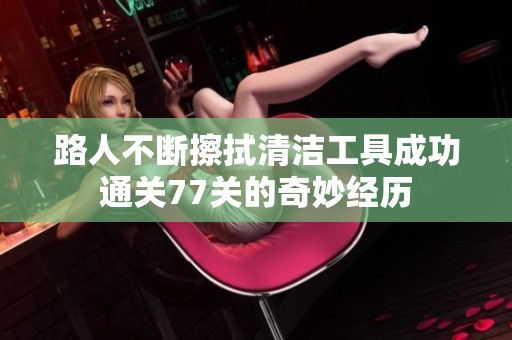 路人不断擦拭清洁工具成功通关77关的奇妙经历