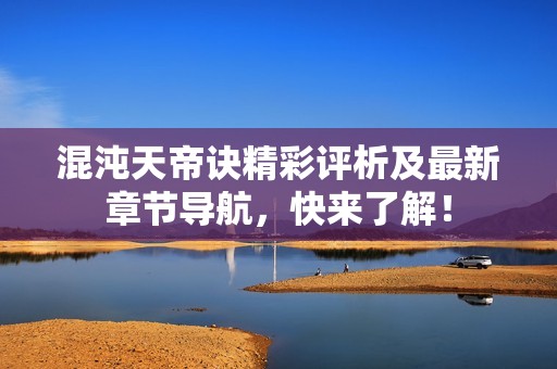 混沌天帝诀精彩评析及最新章节导航，快来了解！
