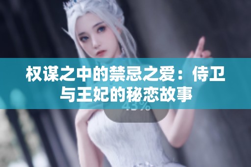 权谋之中的禁忌之爱：侍卫与王妃的秘恋故事