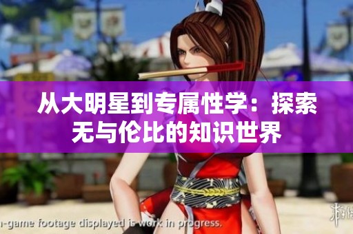 从大明星到专属性学：探索无与伦比的知识世界