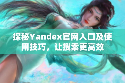 探秘Yandex官网入口及使用技巧，让搜索更高效