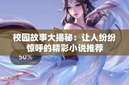 校园故事大揭秘：让人纷纷惊呼的精彩小说推荐