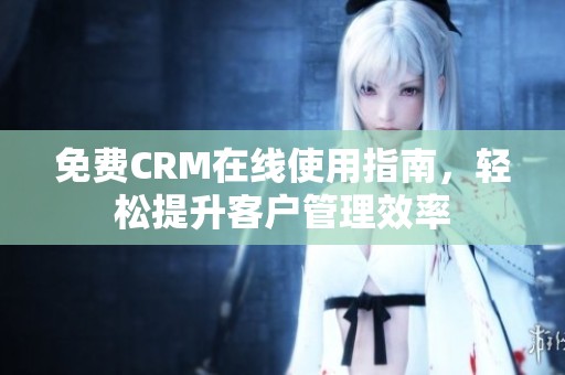 免费CRM在线使用指南，轻松提升客户管理效率