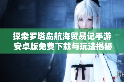 探索罗塔岛航海贸易记手游 安卓版免费下载与玩法揭秘