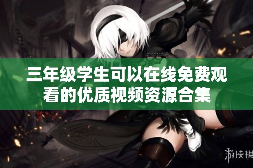 三年级学生可以在线免费观看的优质视频资源合集