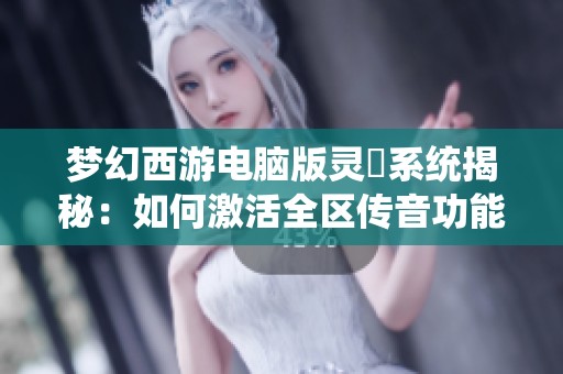 梦幻西游电脑版灵箓系统揭秘：如何激活全区传音功能