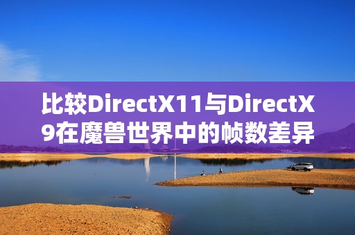 比较DirectX11与DirectX9在魔兽世界中的帧数差异分析